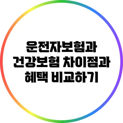 운전자보험과 건강보험: 차이점과 혜택 비교하기