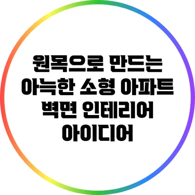 원목으로 만드는 아늑한 소형 아파트 벽면 인테리어 아이디어