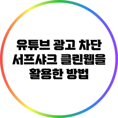 유튜브 광고 차단: 서프샤크 클린웹을 활용한 방법