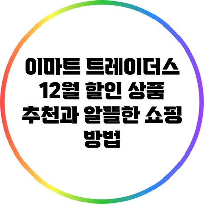 이마트 트레이더스 12월 할인 상품 추천과 알뜰한 쇼핑 방법