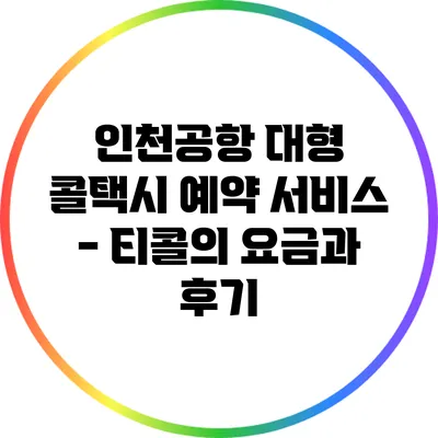 인천공항 대형 콜택시 예약 서비스 - 티콜의 요금과 후기