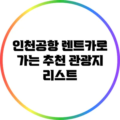 인천공항 렌트카로 가는 추천 관광지 리스트