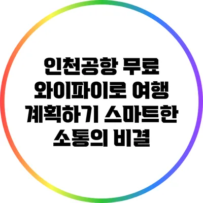 인천공항 무료 와이파이로 여행 계획하기: 스마트한 소통의 비결
