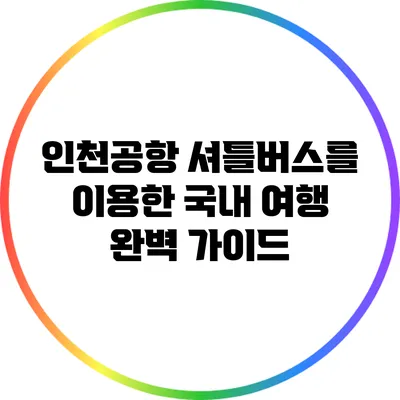 인천공항 셔틀버스를 이용한 국내 여행 완벽 가이드