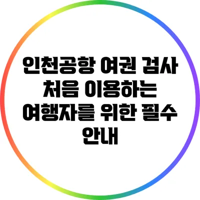 인천공항 여권 검사: 처음 이용하는 여행자를 위한 필수 안내