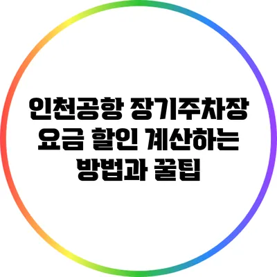 인천공항 장기주차장 요금 할인 계산하는 방법과 꿀팁