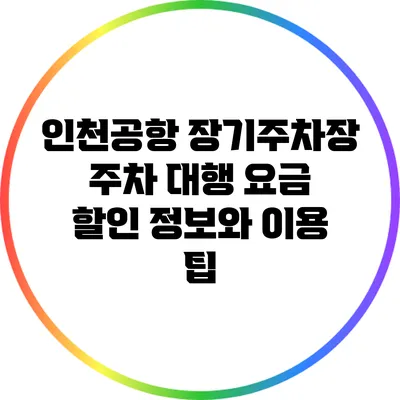 인천공항 장기주차장: 주차 대행 요금 할인 정보와 이용 팁