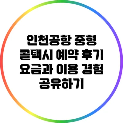 인천공항 중형 콜택시 예약 후기: 요금과 이용 경험 공유하기