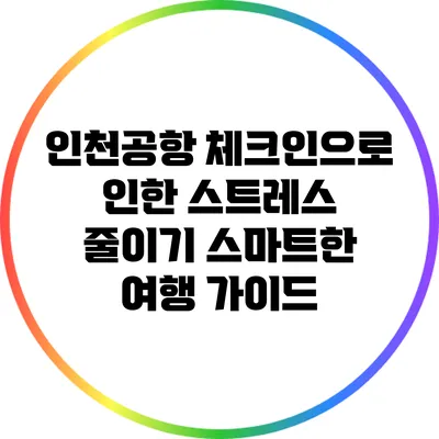 인천공항 체크인으로 인한 스트레스 줄이기: 스마트한 여행 가이드