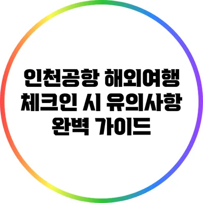 인천공항 해외여행 체크인 시 유의사항 완벽 가이드