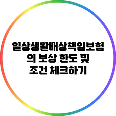 일상생활배상책임보험의 보상 한도 및 조건 체크하기