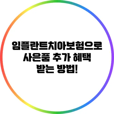 임플란트치아보험으로 사은품 추가 혜택 받는 방법!
