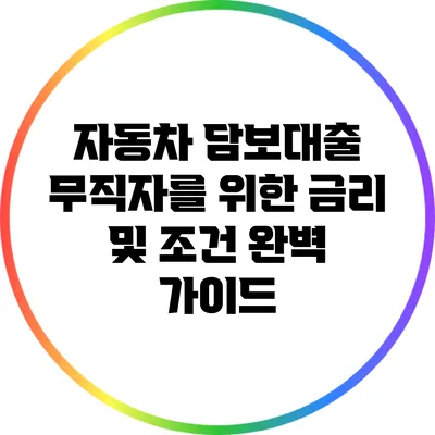 자동차 담보대출: 무직자를 위한 금리 및 조건 완벽 가이드