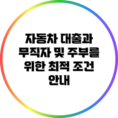 자동차 대출과 무직자 및 주부를 위한 최적 조건 안내