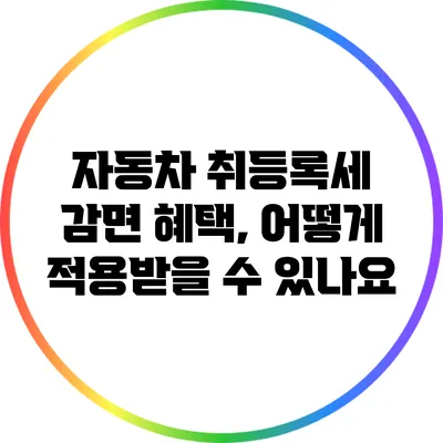 자동차 취등록세 감면 혜택, 어떻게 적용받을 수 있나요?