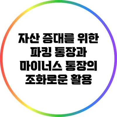 자산 증대를 위한 파킹 통장과 마이너스 통장의 조화로운 활용