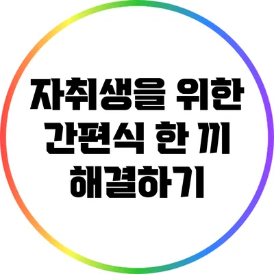 자취생을 위한 간편식: 한 끼 해결하기