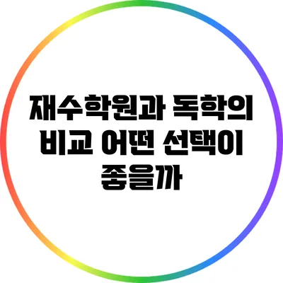 재수학원과 독학의 비교: 어떤 선택이 좋을까?