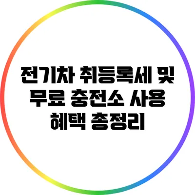 전기차 취등록세 및 무료 충전소 사용 혜택 총정리