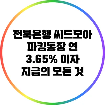 전북은행 씨드모아 파킹통장: 연 3.65% 이자 지급의 모든 것