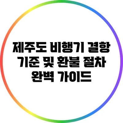 제주도 비행기 결항 기준 및 환불 절차 완벽 가이드