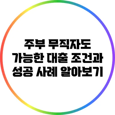 주부 무직자도 가능한 대출 조건과 성공 사례 알아보기