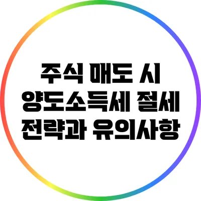 주식 매도 시 양도소득세 절세 전략과 유의사항
