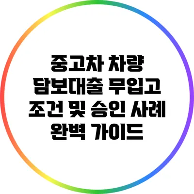 중고차 차량 담보대출: 무입고 조건 및 승인 사례 완벽 가이드