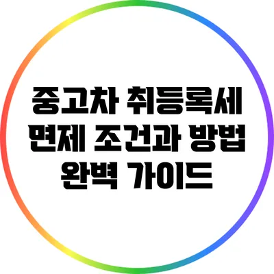 중고차 취등록세 면제 조건과 방법 완벽 가이드