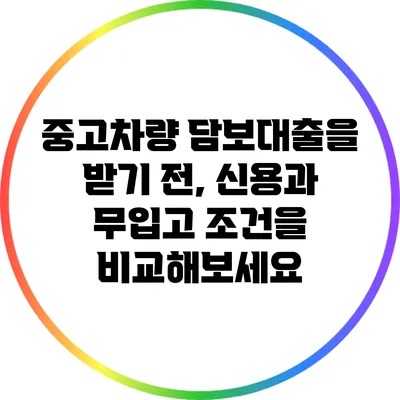 중고차량 담보대출을 받기 전, 신용과 무입고 조건을 비교해보세요