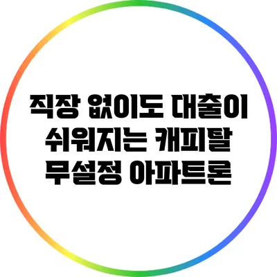 직장 없이도 대출이 쉬워지는 캐피탈 무설정 아파트론