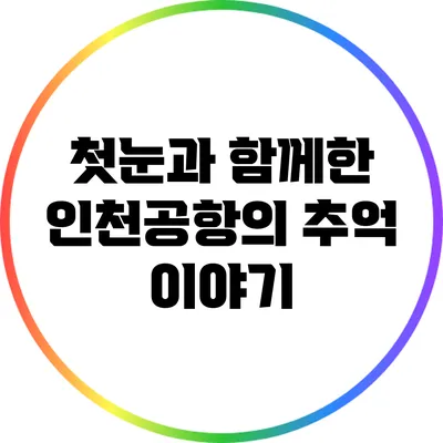 첫눈과 함께한 인천공항의 추억 이야기