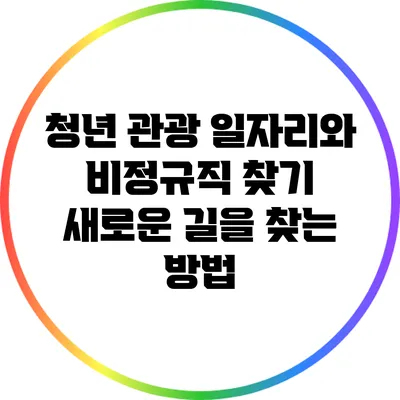 청년 관광 일자리와 비정규직 찾기: 새로운 길을 찾는 방법