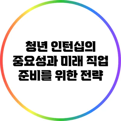 청년 인턴십의 중요성과 미래 직업 준비를 위한 전략