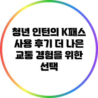 청년 인턴의 K패스 사용 후기: 더 나은 교통 경험을 위한 선택