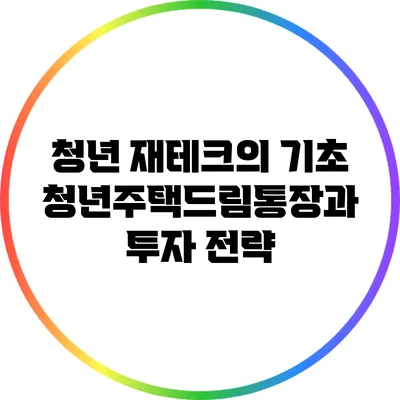 청년 재테크의 기초: 청년주택드림통장과 투자 전략