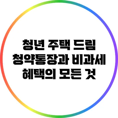청년 주택 드림 청약통장과 비과세 혜택의 모든 것