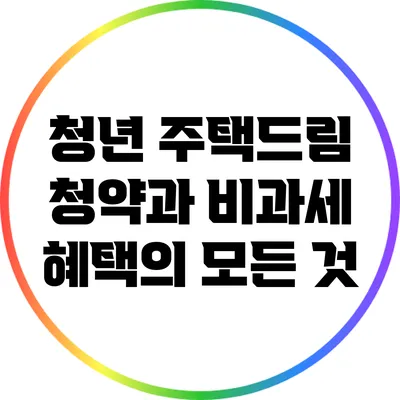 청년 주택드림 청약과 비과세 혜택의 모든 것
