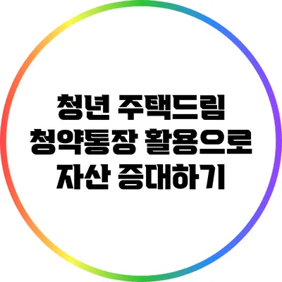 청년 주택드림: 청약통장 활용으로 자산 증대하기