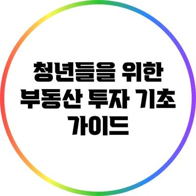 청년들을 위한 부동산 투자 기초 가이드