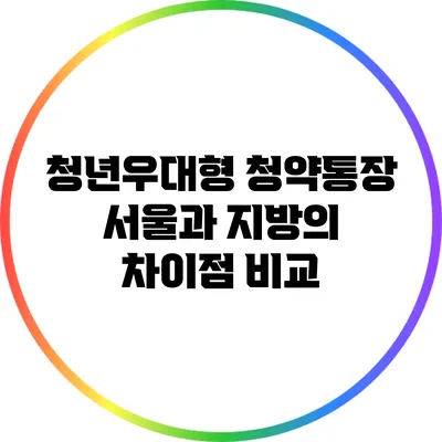 청년우대형 청약통장: 서울과 지방의 차이점 비교