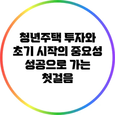 청년주택 투자와 초기 시작의 중요성: 성공으로 가는 첫걸음
