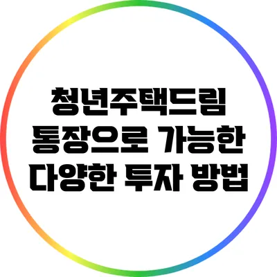 청년주택드림 통장으로 가능한 다양한 투자 방법