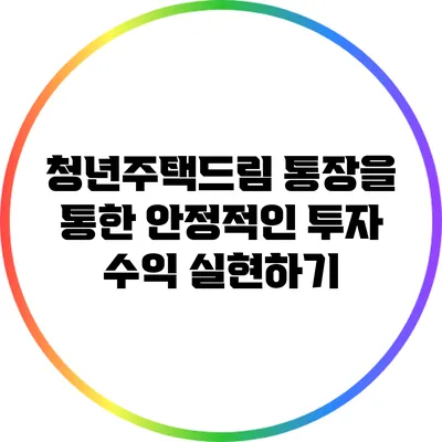 청년주택드림 통장을 통한 안정적인 투자 수익 실현하기