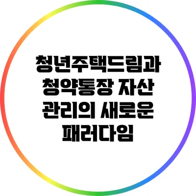 청년주택드림과 청약통장: 자산 관리의 새로운 패러다임