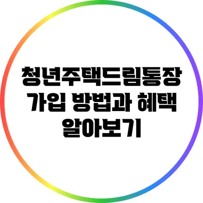 청년주택드림통장 가입 방법과 혜택 알아보기