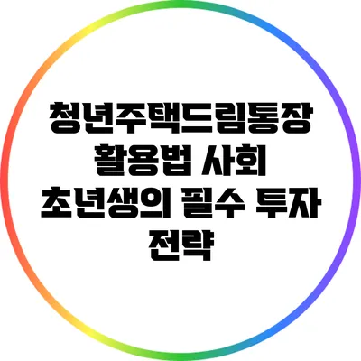 청년주택드림통장 활용법: 사회 초년생의 필수 투자 전략