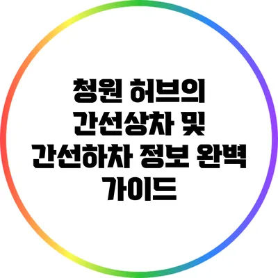 청원 허브의 간선상차 및 간선하차 정보 완벽 가이드