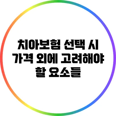 치아보험 선택 시 가격 외에 고려해야 할 요소들