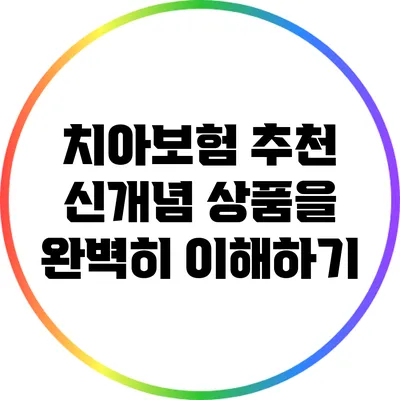 치아보험 추천: 신개념 상품을 완벽히 이해하기